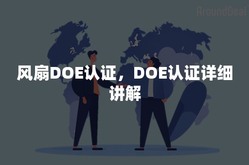 风扇DOE认证，DOE认证详细讲解