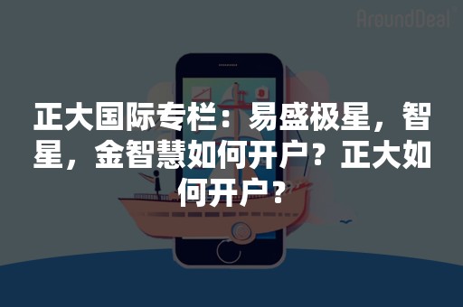 正大国际专栏：易盛极星，智星，金智慧如何开户？正大如何开户？