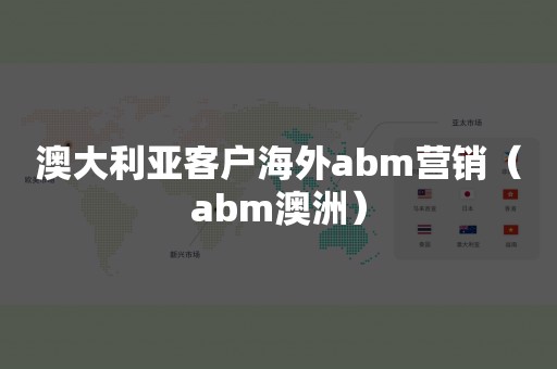 澳大利亚客户海外abm营销（abm澳洲）