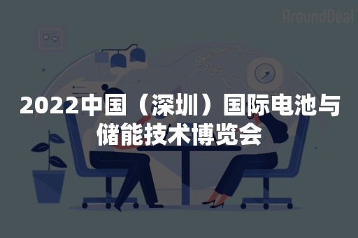 2022中国（深圳）国际电池与储能技术博览会