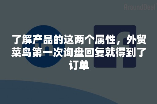 了解产品的这两个属性，外贸菜鸟第一次询盘回复就得到了订单