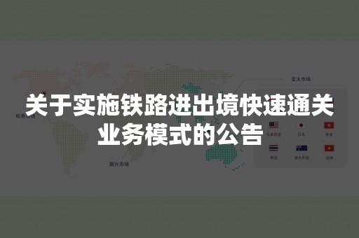 关于实施铁路进出境快速通关业务模式的公告