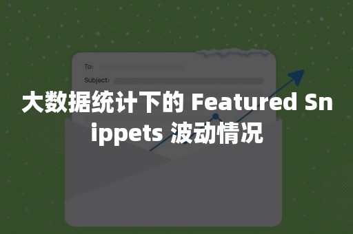 大数据统计下的 Featured Snippets 波动情况