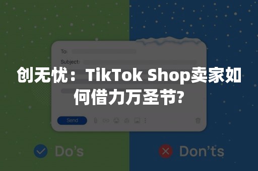 创无忧：TikTok Shop卖家如何借力万圣节?