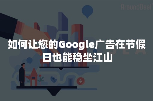 如何让您的Google广告在节假日也能稳坐江山