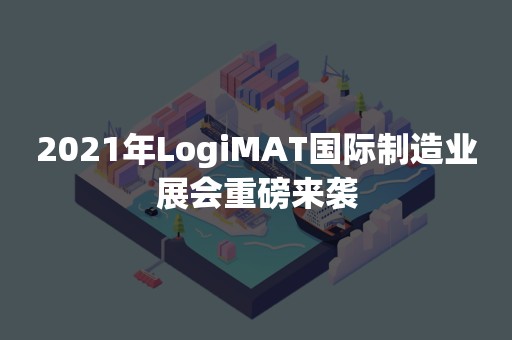 2021年LogiMAT国际制造业展会重磅来袭