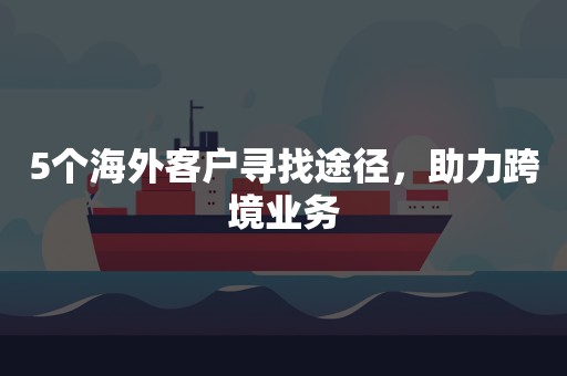 5个海外客户寻找途径，助力跨境业务