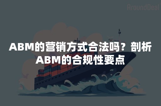 ABM的营销方式合法吗？剖析ABM的合规性要点