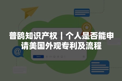 普鸥知识产权｜个人是否能申请美国外观专利及流程