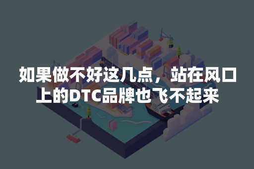 如果做不好这几点，站在风口上的DTC品牌也飞不起来