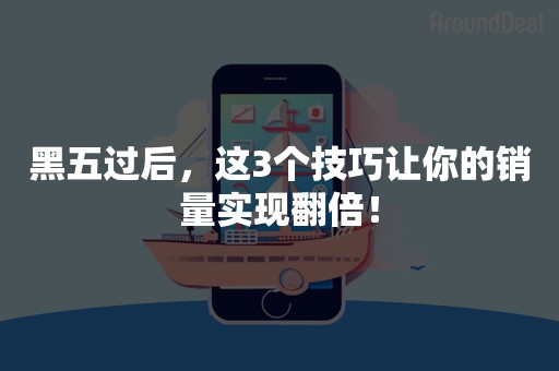 黑五过后，这3个技巧让你的销量实现翻倍！