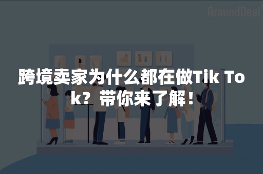 跨境卖家为什么都在做Tik Tok？带你来了解！