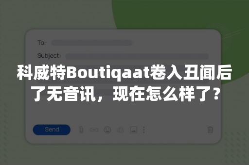 科威特Boutiqaat卷入丑闻后了无音讯，现在怎么样了？