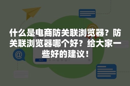 什么是电商防关联浏览器？防关联浏览器哪个好？给大家一些好的建议！