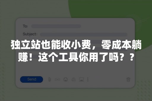 独立站也能收小费，零成本躺赚！这个工具你用了吗？？