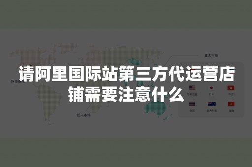 请阿里国际站第三方代运营店铺需要注意什么