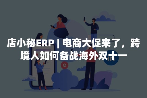 店小秘ERP | 电商大促来了，跨境人如何备战海外双十一