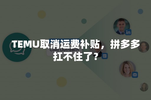 TEMU取消运费补贴，拼多多扛不住了？