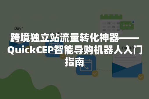 跨境独立站流量转化神器——QuickCEP智能导购机器人入门指南