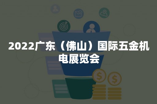 2022广东（佛山）国际五金机电展览会