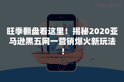 旺季翻盘看这里！揭秘2020亚马逊黑五网一营销爆火新玩法！