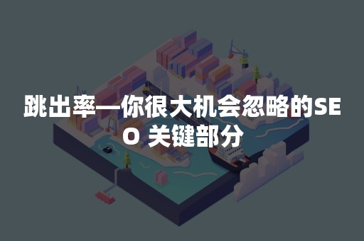 跳出率—你很大机会忽略的SEO 关键部分