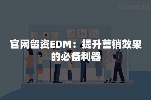 官网留资EDM：提升营销效果的必备利器