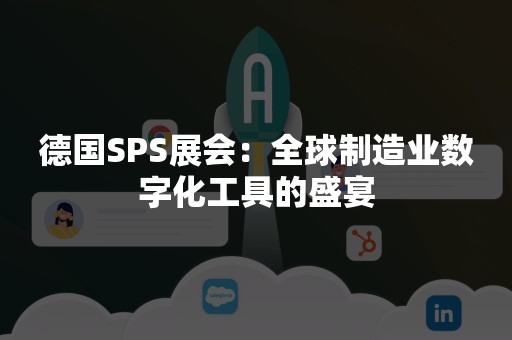 德国SPS展会：全球制造业数字化工具的盛宴