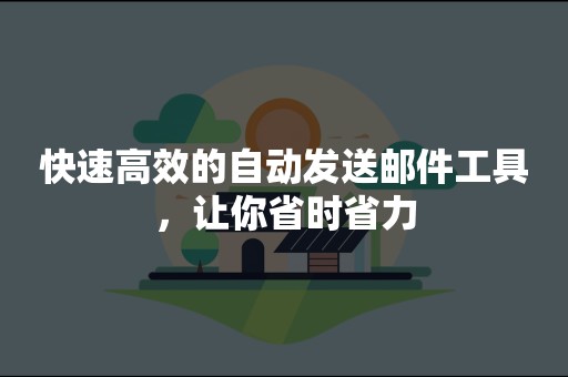 快速高效的自动发送邮件工具，让你省时省力