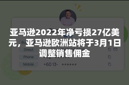 亚马逊2022年净亏损27亿美元，亚马逊欧洲站将于3月1日调整销售佣金