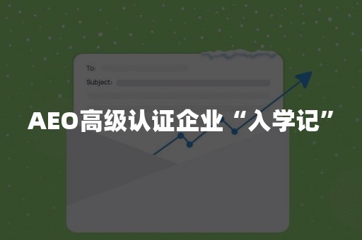 AEO高级认证企业“入学记”