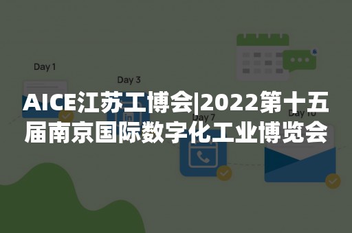 AICE江苏工博会|2022第十五届南京国际数字化工业博览会