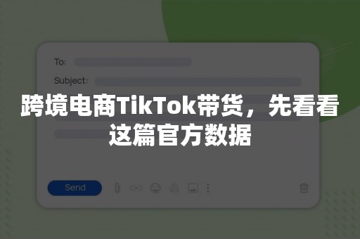 跨境电商TikTok带货，先看看这篇官方数据