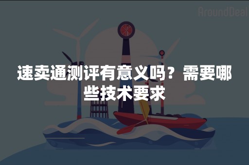 速卖通测评有意义吗？需要哪些技术要求