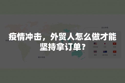 疫情冲击，外贸人怎么做才能坚持拿订单？