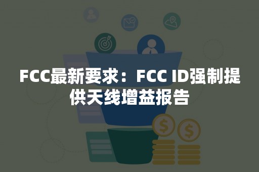 FCC最新要求：FCC ID强制提供天线增益报告