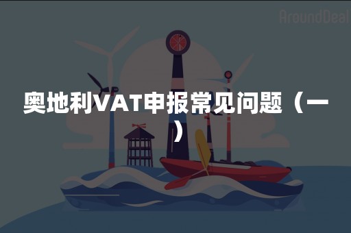 奥地利VAT申报常见问题（一）