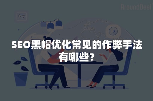 SEO黑帽优化常见的作弊手法有哪些？