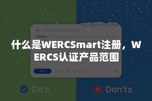 什么是WERCSmart注册，WERCS认证产品范围