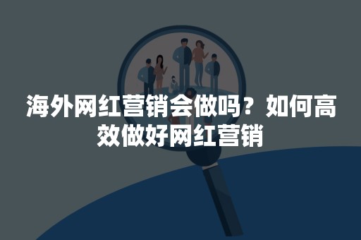 海外网红营销会做吗？如何高效做好网红营销