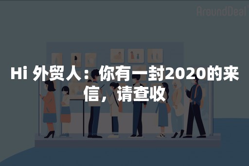 Hi 外贸人：你有一封2020的来信，请查收