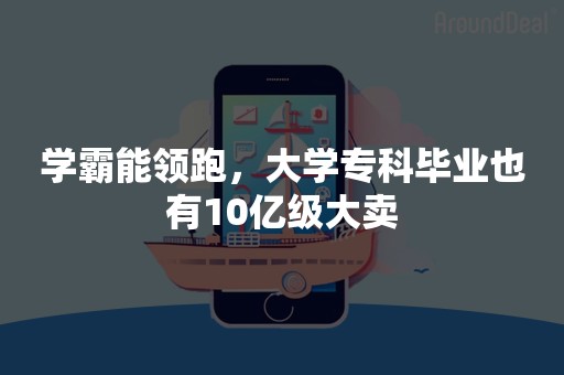 学霸能领跑，大学专科毕业也有10亿级大卖