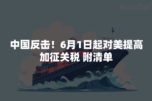 中国反击！6月1日起对美提高加征关税 附清单