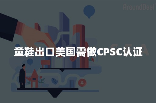 童鞋出口美国需做CPSC认证