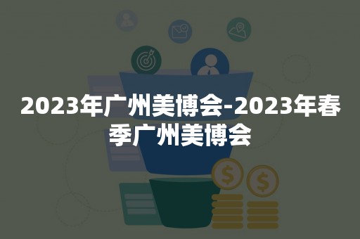 2023年广州美博会-2023年春季广州美博会