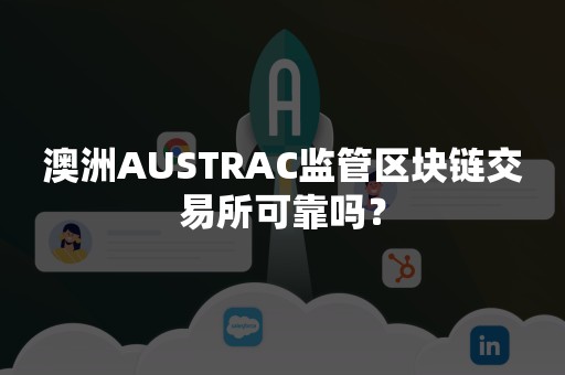 澳洲AUSTRAC监管区块链交易所可靠吗？