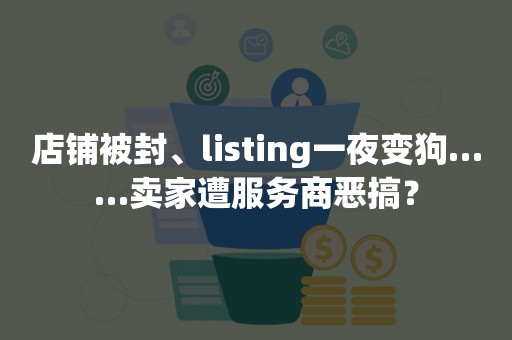 店铺被封、listing一夜变狗……卖家遭服务商恶搞？