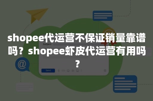 shopee代运营不保证销量靠谱吗？shopee虾皮代运营有用吗？