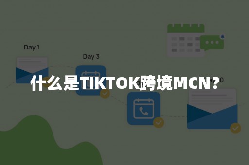 什么是TIKTOK跨境MCN？