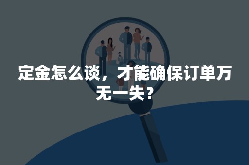 定金怎么谈，才能确保订单万无一失？